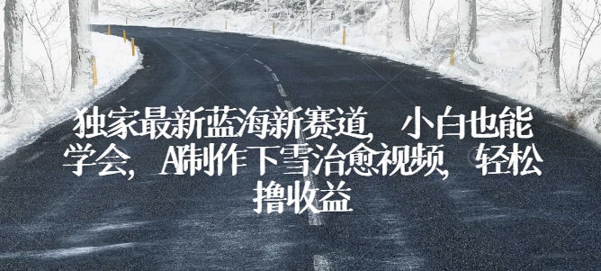 独家代理全新瀚海新生态，新手也可以懂得，AI制做降雪痊愈短视频，轻轻松松撸盈利【揭密】-中创网_专注互联网创业,项目资源整合