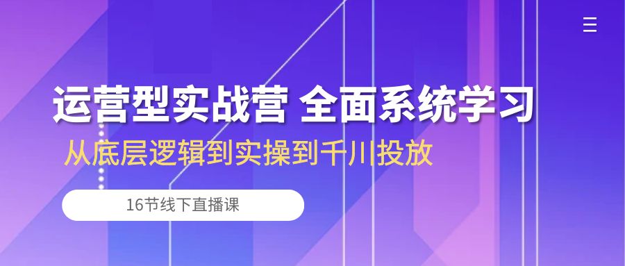 经营型实战营 全方位系统的学习-从底层思维到实际操作到巨量千川推广（16节线下视频课堂)-中创网_专注互联网创业,项目资源整合