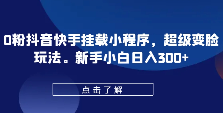 0粉抖音和快手初始化微信小程序，非常换脸游戏玩法，新手入门日入300 【揭密】-中创网_专注互联网创业,项目资源整合