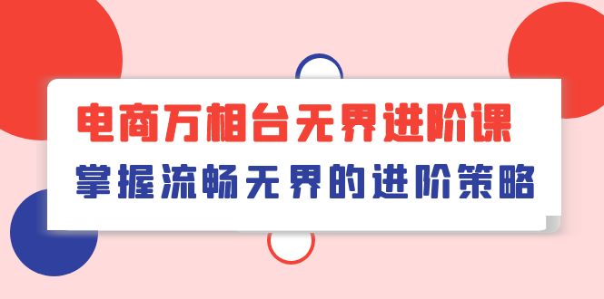 （10315期）电子商务 万相台无边升阶课，把握顺畅无边的升级对策（41堂课）-中创网_专注互联网创业,项目资源整合