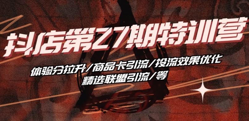 抖店·第27期夏令营 感受分拉涨/产品卡引流方法/投流实际效果提升/精选联盟引流方法/等-中创网_专注互联网创业,项目资源整合