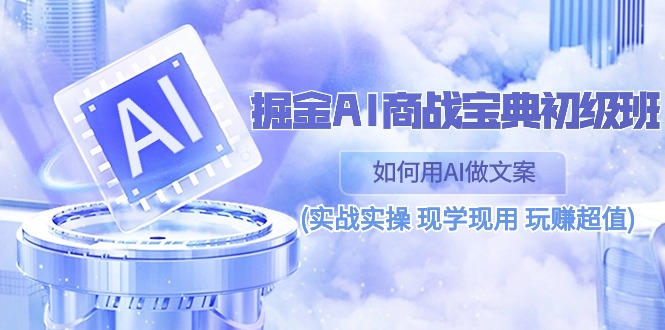 （10813期）掘金AI 商战 宝典 初级班：如何用AI做文案(实战实操 现学现用 玩赚超值)-中创网_专注互联网创业,项目资源整合