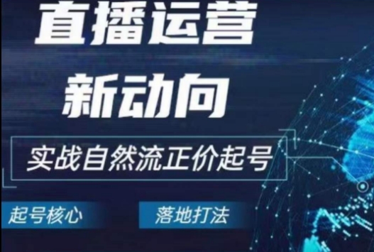 2024电商自然流起号，​直播运营新动向，实战自然流正价起号-中创网_专注互联网创业,项目资源整合