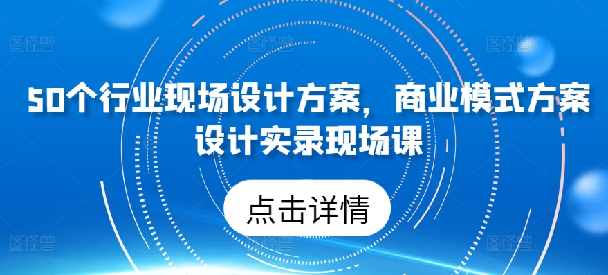 50个行业当场设计，商业运营模式方案策划纪实当场课-中创网_专注互联网创业,项目资源整合