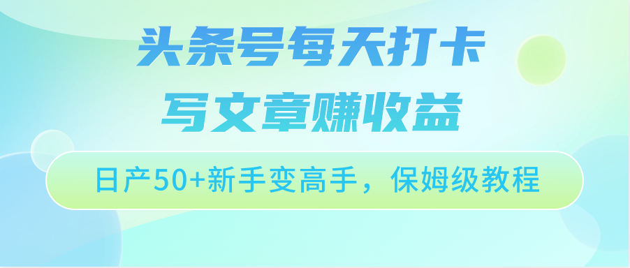 今日头条号每天打卡发表文章赚盈利，日产50 初学者变大神，家庭保姆级实例教程-中创网_专注互联网创业,项目资源整合