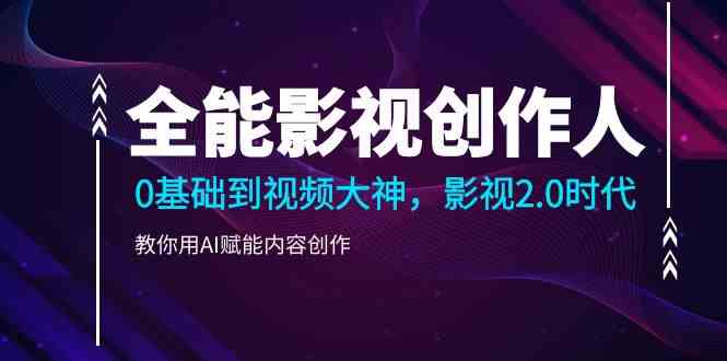 全能影视创作人，0基础到视频大神，影视2.0时代，教你用AI赋能内容创作（更新85节）-中创网_专注互联网创业,项目资源整合