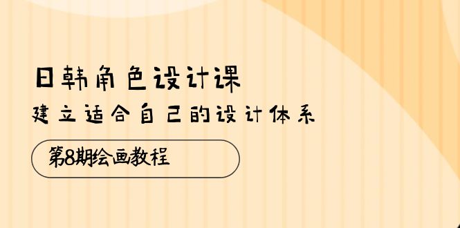 （10641期）日韩 角色设计课：第8期绘画教程，建立适合自己的设计体系（38节课）-中创网_专注互联网创业,项目资源整合