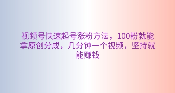 微信视频号迅速养号增粉方式，100粉就可以拿到原创设计分为，数分钟一个视频，坚持不懈也能赚钱-中创网_专注互联网创业,项目资源整合