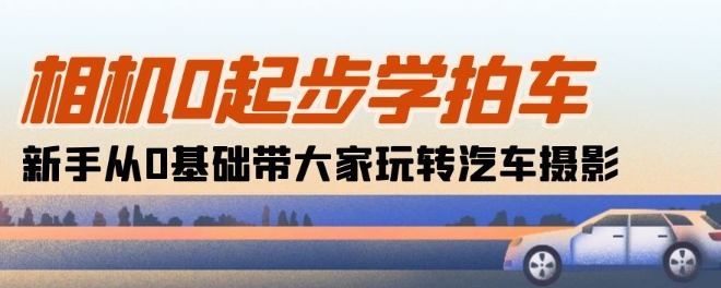 照相机0发展学拍车：初学者从0基本带大家一起轻松玩汽车摄影(18堂课)-中创网_专注互联网创业,项目资源整合