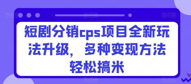 短剧剧本分销商cps新项目全新玩法更新，多种多样转现方式轻轻松松搞米-中创网_专注互联网创业,项目资源整合
