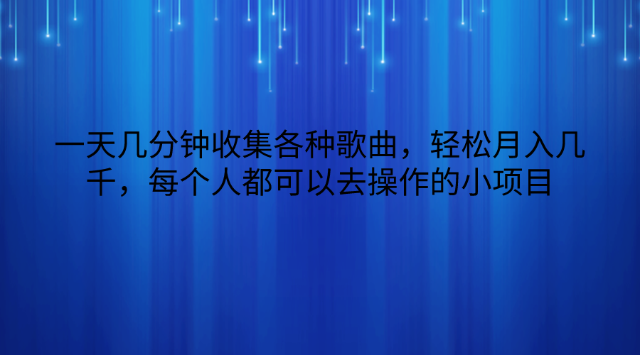 一天几分钟收集各种歌曲，轻松月入几千，每个人都可以去操作的小项目-中创网_专注互联网创业,项目资源整合