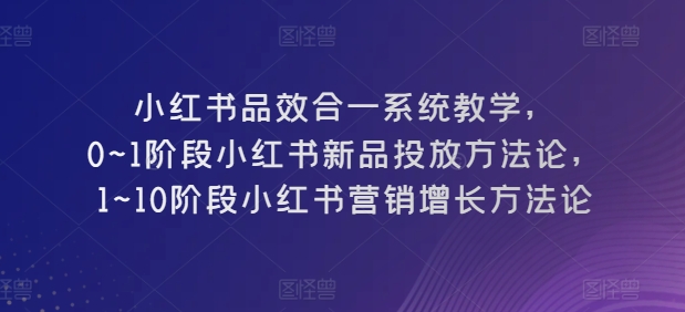 小红书的品效合一系统软件课堂教学，0~1环节小红书的新产品推广科学方法论，1~10环节小红书营销提高科学方法论-皓哥创业笔记