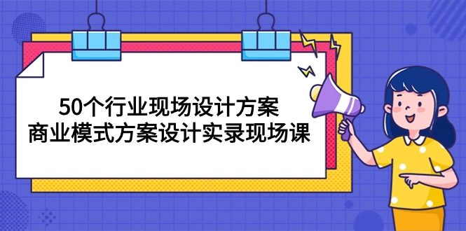 （10300期）50个行业 现场设计方案，商业模式方案设计实录现场课（50节课）-中创网_专注互联网创业,项目资源整合