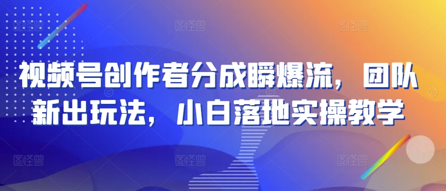微信视频号原创者分为瞬爆流，精英团队新上市游戏玩法，新手落地式实际操作课堂教学【揭密】-中创网_专注互联网创业,项目资源整合