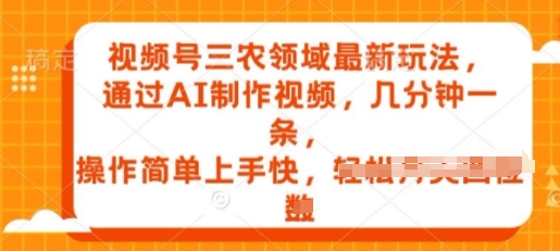 微信视频号三农领域全新游戏玩法，根据AI制作小视频，数分钟一条，使用方便易上手-中创网_专注互联网创业,项目资源整合