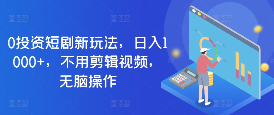 0项目投资短剧剧本新模式，日入1000 ，无需视频编辑，没脑子实际操作-中创网_专注互联网创业,项目资源整合