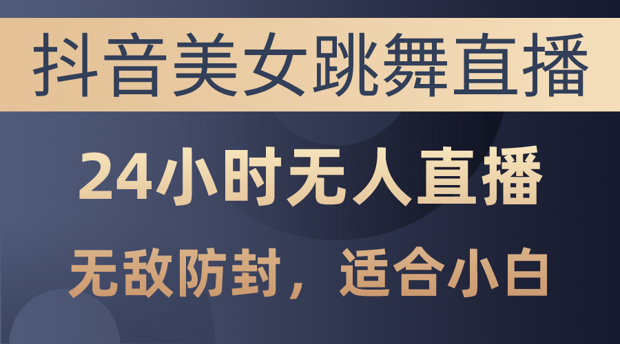 （10671期）抖音美女跳舞直播，日入3000 ，24钟头无人直播，超级封号技术性，新手最…-中创网_专注互联网创业,项目资源整合