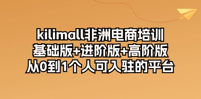 （10374期）kilimall非州电子商务培训，标准版 升级版 高级版 从0-1自己可入驻服务平台-12节-中创网_专注互联网创业,项目资源整合