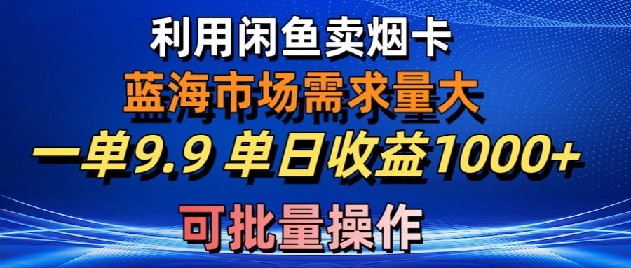 （10579期）运用咸鱼卖烟卡，瀚海市场需求量大，一单9.9单日盈利1000 ，可批量处理-中创网_专注互联网创业,项目资源整合
