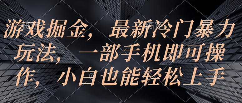 （10689期）手机游戏掘金队，全新小众暴力行为游戏玩法，一部手机即可操作，新手也可以快速上手-中创网_专注互联网创业,项目资源整合