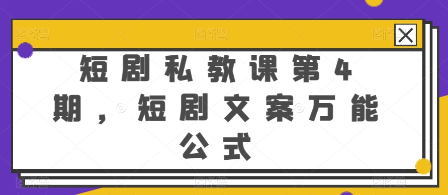 短剧剧本私教第4期，短剧剧本创意文案万能模板【揭密】-中创网_专注互联网创业,项目资源整合