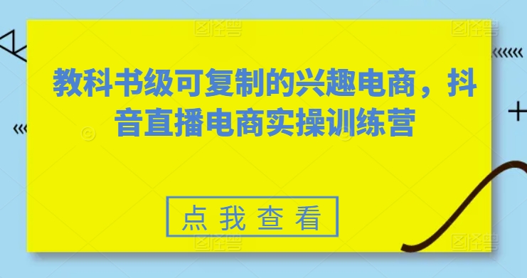 教科书级可复制的兴趣电商，抖音电商实操训练营-中创网_专注互联网创业,项目资源整合