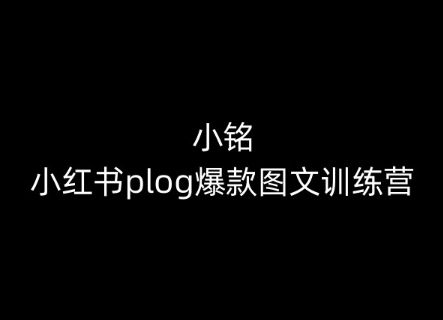 小铭-小红书的plog爆品图文并茂夏令营，教大家从0-1做小红书的-中创网_专注互联网创业,项目资源整合