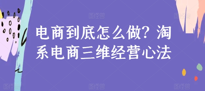 电商到底怎么做？淘系电商三维经营心法-中创网_专注互联网创业,项目资源整合