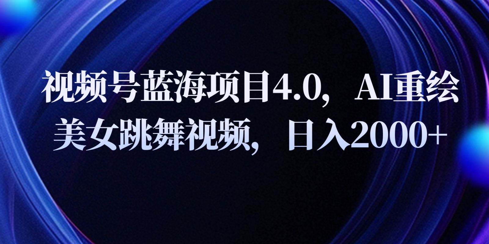 微信视频号蓝海项目4.0拓展游戏玩法，AI重绘美女跳舞视频，日入2000-中创网_专注互联网创业,项目资源整合