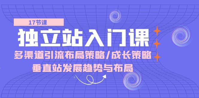 （10549期）自建站 新手入门课：多种渠道 引流方法合理布局对策/发展对策/竖直站发展趋向与布局-中创网_专注互联网创业,项目资源整合