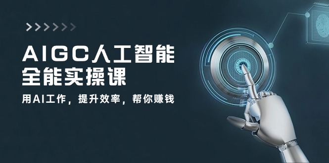 （10762期）AIGC 人工智能全能实操课：用AI工作，提升效率，帮你赚钱（33节课）-中创网_专注互联网创业,项目资源整合