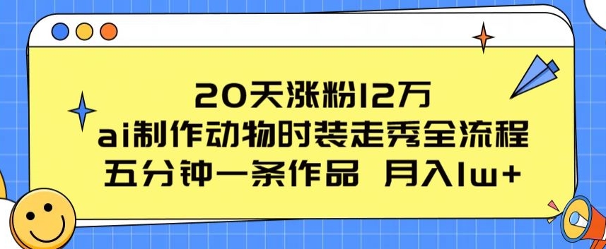 20天增粉12万，ai制做小动物时装走秀全过程，五分钟一条著作，流量多【揭密】-中创网_专注互联网创业,项目资源整合