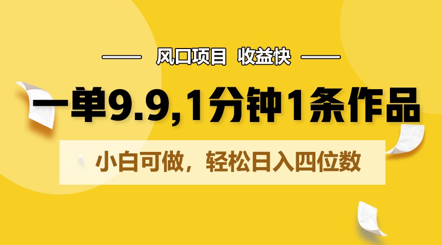 一单9.9，1分钟1条作品，小白可做，轻松日入四位数-中创网_专注互联网创业,项目资源整合