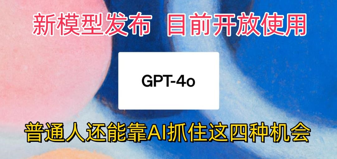 最牛实体模型ChatGPT-4omni震撼人心公布，现阶段对外开放应用，平常人可以借助AI抓住的四个机遇-中创网_专注互联网创业,项目资源整合