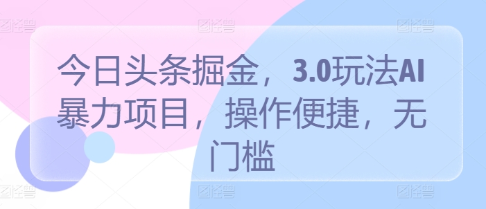 今日头条掘金，3.0玩法AI暴力项目，操作便捷，无门槛-中创网_专注互联网创业,项目资源整合