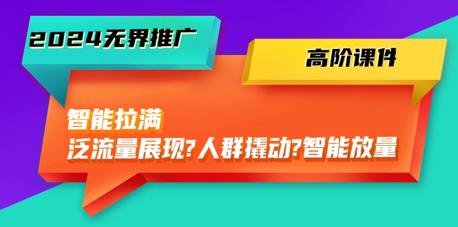 （10426期）2024无边营销推广 高级教学课件，智能化打满，泛流量呈现→群体撬起→智能化放量上涨-45节-小i项目网