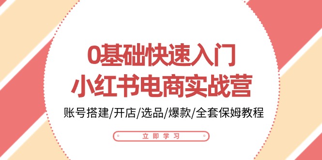 0基础快速入门小红书电商实战营：账号搭建/开店/选品/爆款/全套保姆教程-中创网_专注互联网创业,项目资源整合