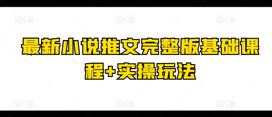 全新小说推文完整篇基础课 实际操作游戏玩法-中创网_专注互联网创业,项目资源整合