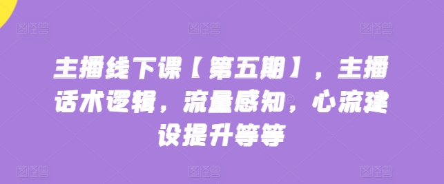 网络主播面授课【第五期】，主播话术逻辑性，总流量认知，心流基本建设提高等-中创网_专注互联网创业,项目资源整合
