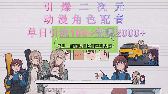 （10482期）点爆二次元，用日本动漫角色配音锄草宅男宅女圈，只需一个剪辑软件，轻轻松松一天引流方法10…-中创网_专注互联网创业,项目资源整合