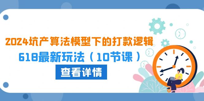 （10528期）2024坑产算法 模型下的打款逻辑：618最新玩法（10节课）-中创网_专注互联网创业,项目资源整合