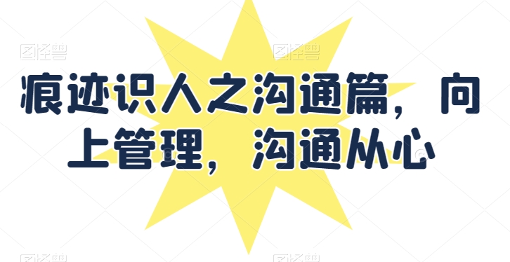 痕迹识人之沟通篇，向上管理，沟通从心-中创网_专注互联网创业,项目资源整合