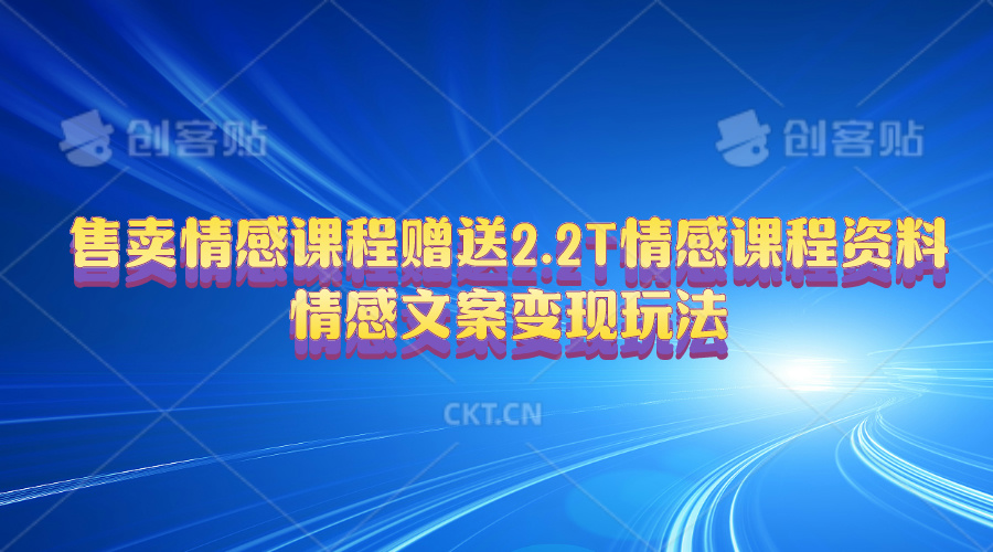 （10773期）售卖情感课程，赠送2.2T情感课程资料，情感文案变现玩法-中创网_专注互联网创业,项目资源整合