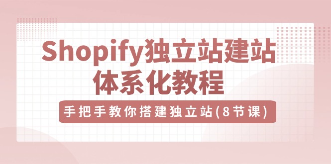Shopify独立站建站体系化教程，手把手教你搭建独立站（8节视频课）-中创网_专注互联网创业,项目资源整合