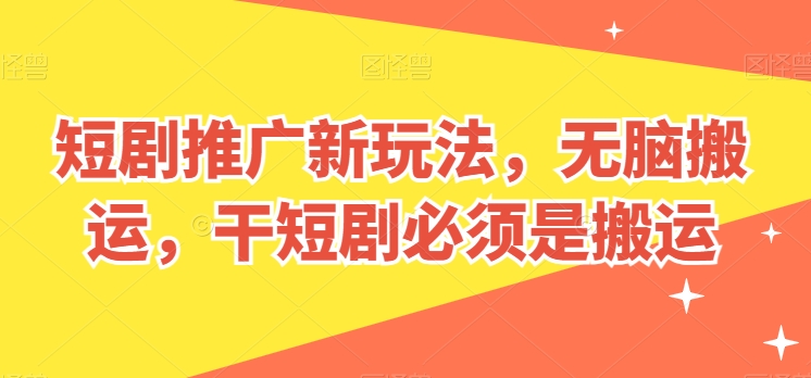 短剧剧本营销推广新模式，没脑子运送，干短剧剧本一定要运送【揭密】-中创网_专注互联网创业,项目资源整合