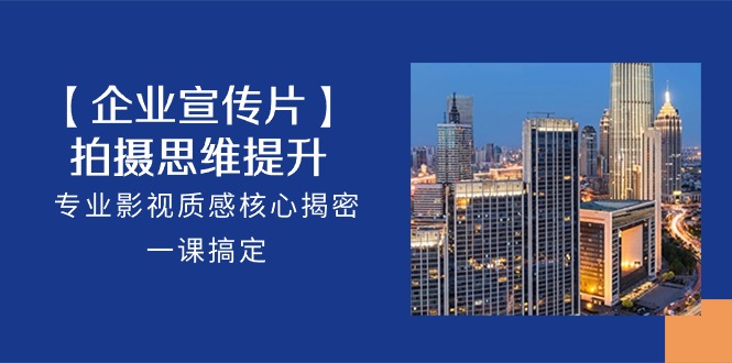 【企业宣传视频】拍照思维拓展，技术专业影视剧层次感关键揭秘，一课解决（18节）-中创网_专注互联网创业,项目资源整合