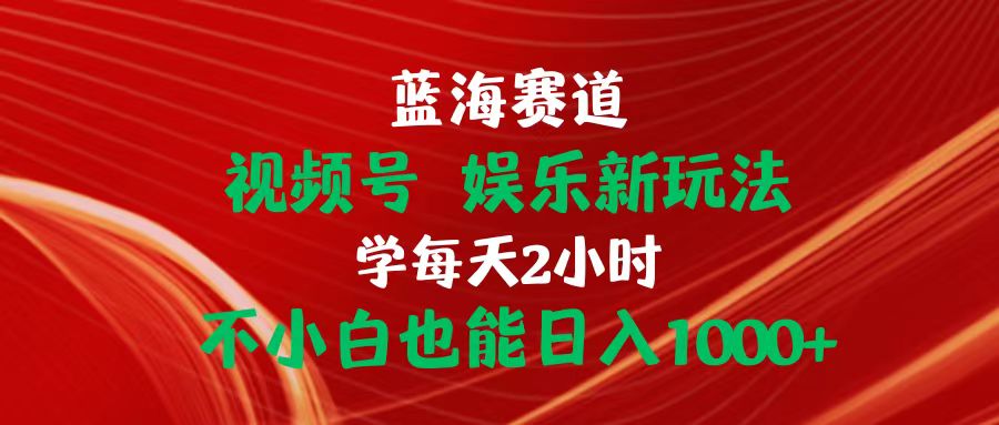 （10818期）蓝海赛道视频号 娱乐新玩法每天2小时小白也能日入1000+-中创网_专注互联网创业,项目资源整合