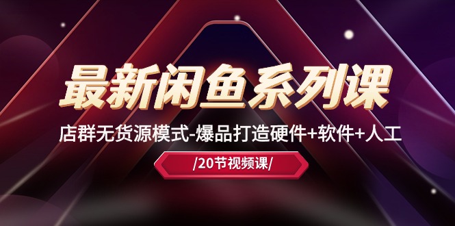 （10688期）全新闲鱼平台系列产品课，店淘无货源开店-爆品打造硬件配置 手机软件 人力（20堂课）-中创网_专注互联网创业,项目资源整合