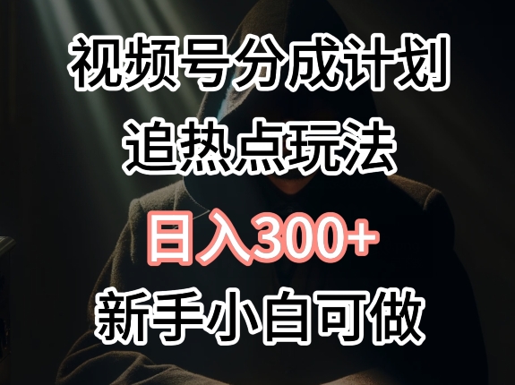 视频号最新追热点玩法，适合新手小白，快速获取收益-中创网_专注互联网创业,项目资源整合