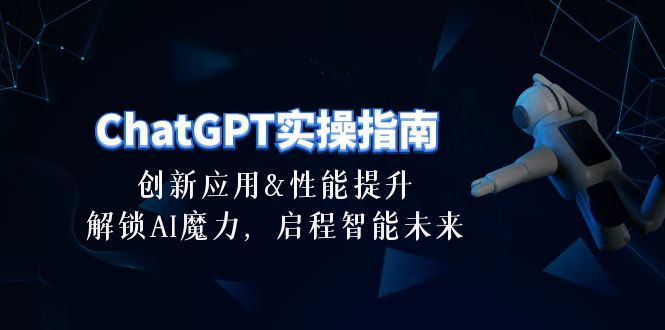 （10556期）ChatGPT-实际操作手册：融合创新及性能增加，开启 AI魔法，启航智能未来-30节-中创网_专注互联网创业,项目资源整合